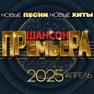 Шансон премьера 2025 апрель (Новые песни. Новые хиты)