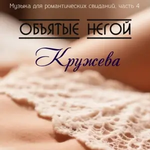 Объятые негой - Музыка для романтических свиданий. Часть 4: Кружева